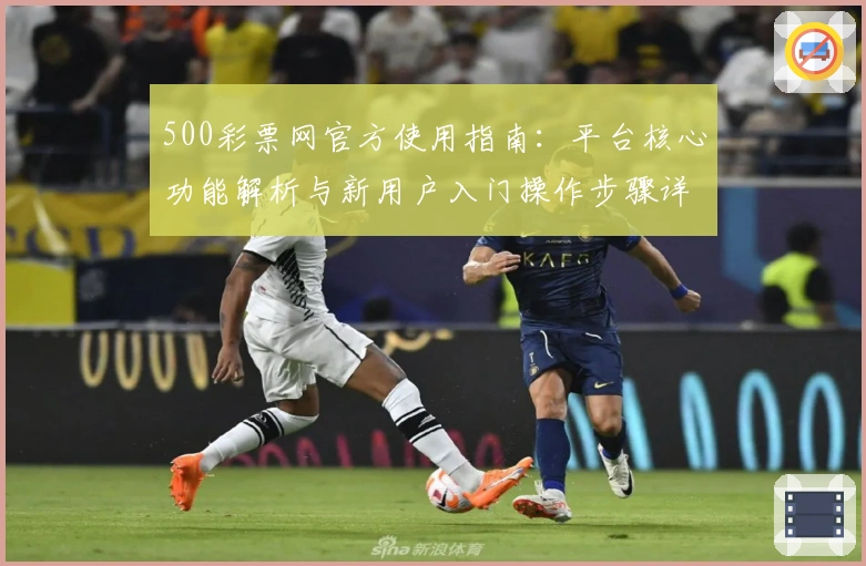 500彩票网官方使用指南：平台核心功能解析与新用户入门操作步骤详解