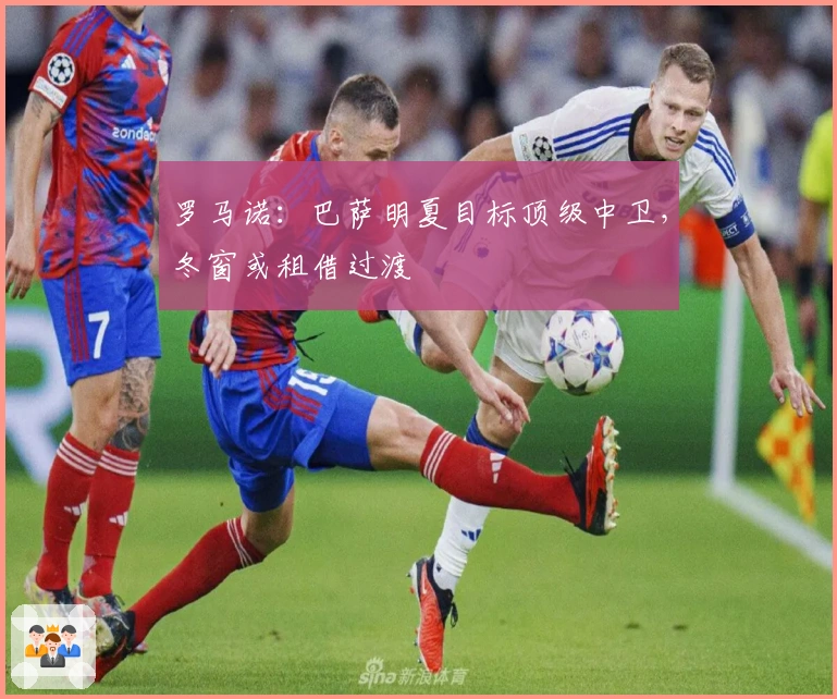 罗马诺:巴萨明夏目标顶级中卫,冬窗或租借过渡