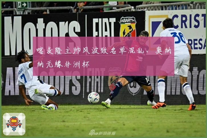 喀麦隆主帅风波致名单混乱，奥纳纳无缘非洲杯