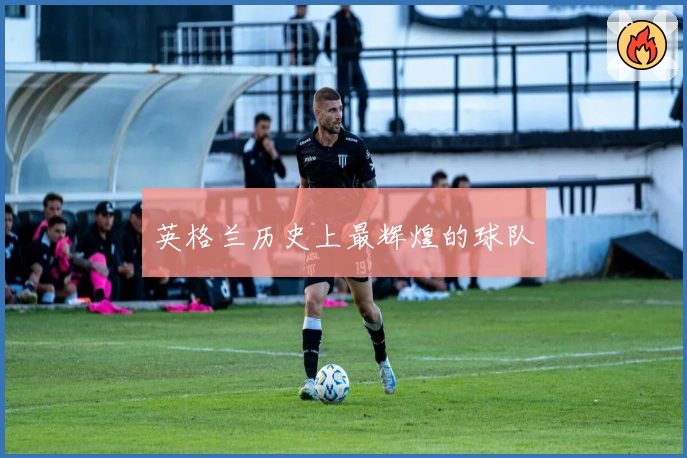 英格兰历史上最辉煌的球队