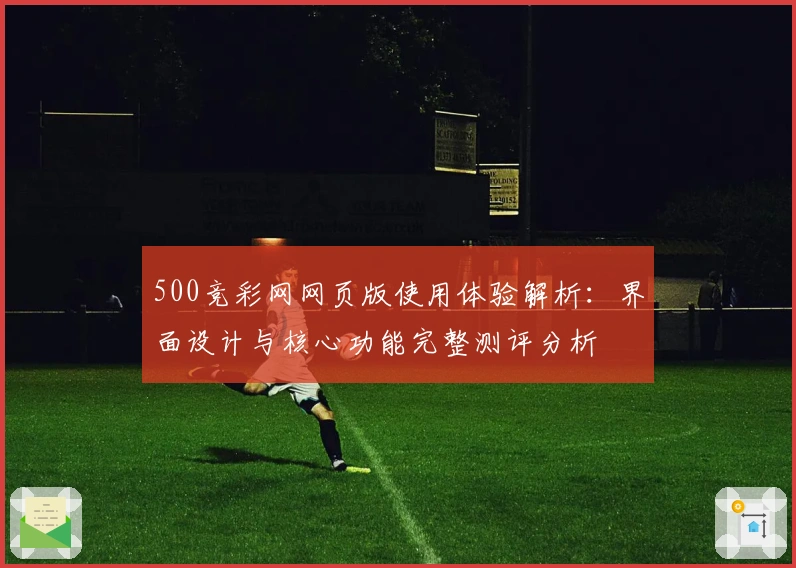500竞彩网网页版使用体验解析:界面设计与核心功能完整测评分析