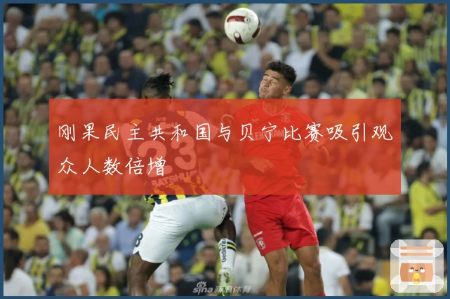 刚果民主共和国与贝宁比赛吸引观众人数倍增