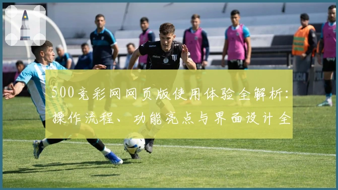 500竞彩网网页版使用体验全解析：操作流程、功能亮点与界面设计全面剖析