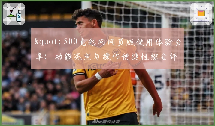 "500竞彩网网页版使用体验分享：功能亮点与操作便捷性综合评测"