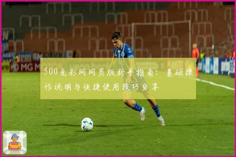 500竞彩网网页版新手指南：基础操作说明与快捷使用技巧分享