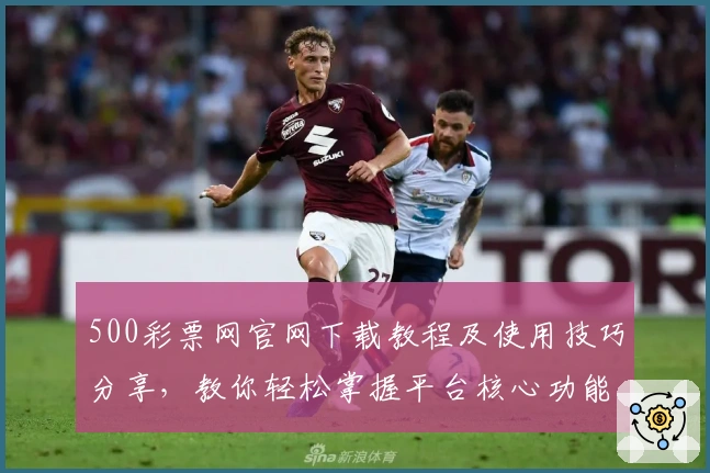 500彩票网官网下载教程及使用技巧分享，教你轻松掌握平台核心功能