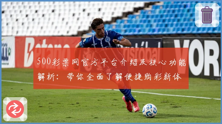 500彩票网官方平台介绍及核心功能解析：带你全面了解便捷购彩新体验