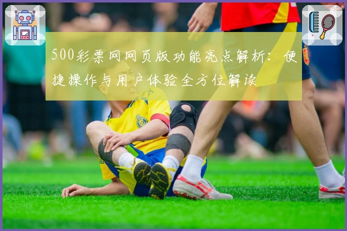 500彩票网网页版功能亮点解析：便捷操作与用户体验全方位解读