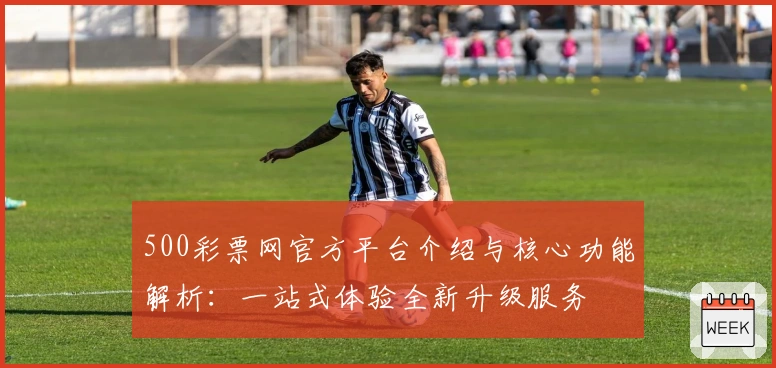 500彩票网官方平台介绍与核心功能解析:一站式体验全新升级服务