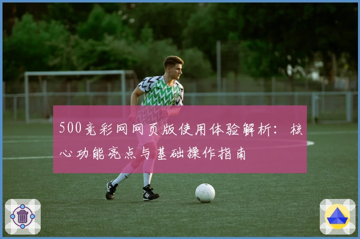 500竞彩网网页版使用体验解析：核心功能亮点与基础操作指南