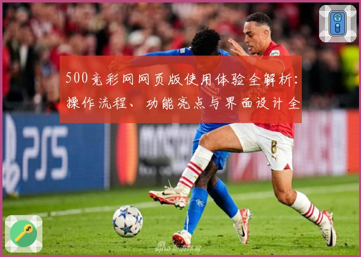 500竞彩网网页版使用体验全解析：操作流程、功能亮点与界面设计全面剖析
