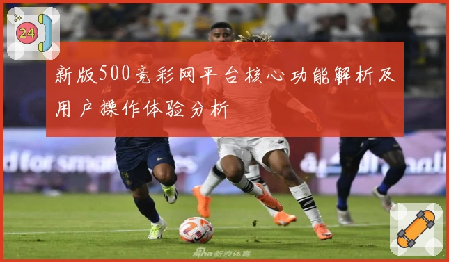 新版500竞彩网平台核心功能解析及用户操作体验分析