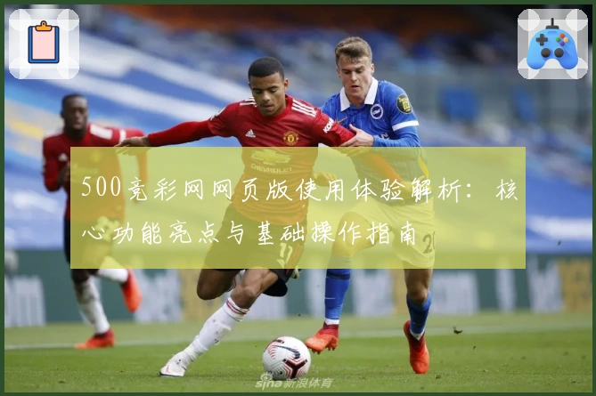 500竞彩网网页版使用体验解析：核心功能亮点与基础操作指南