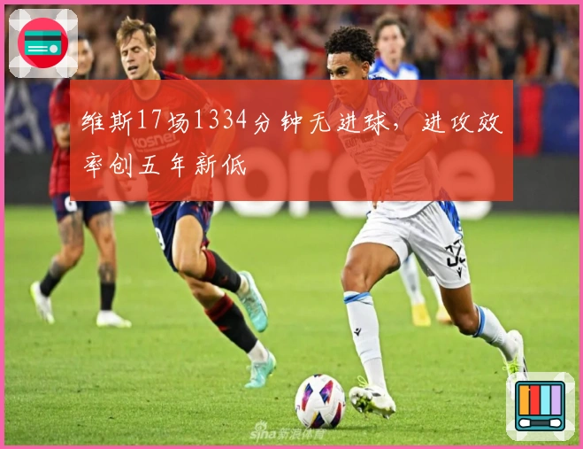 维斯17场1334分钟无进球，进攻效率创五年新低