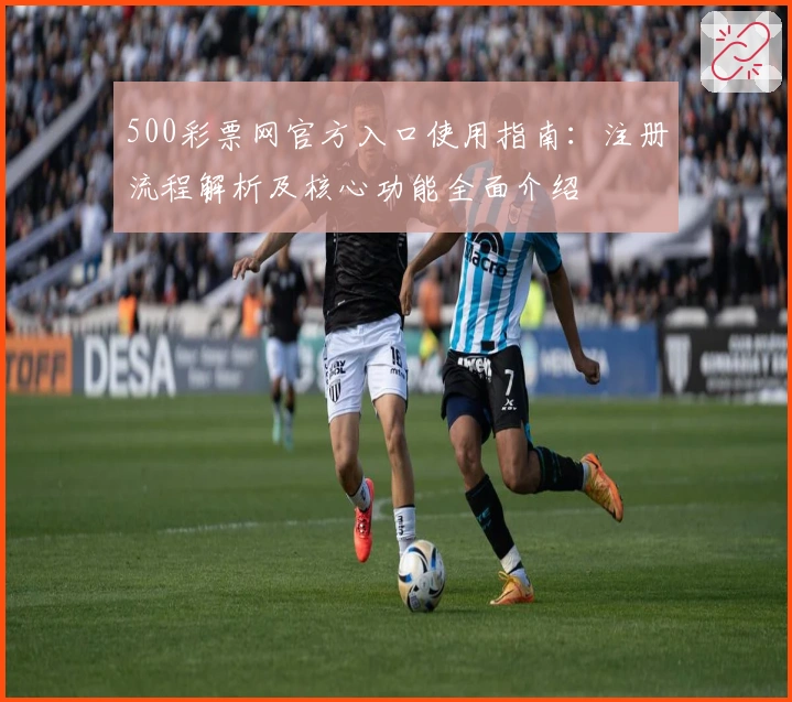 500彩票网官方入口使用指南：注册流程解析及核心功能全面介绍