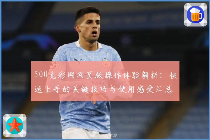 500竞彩网网页版操作体验解析：快速上手的关键技巧与使用感受汇总