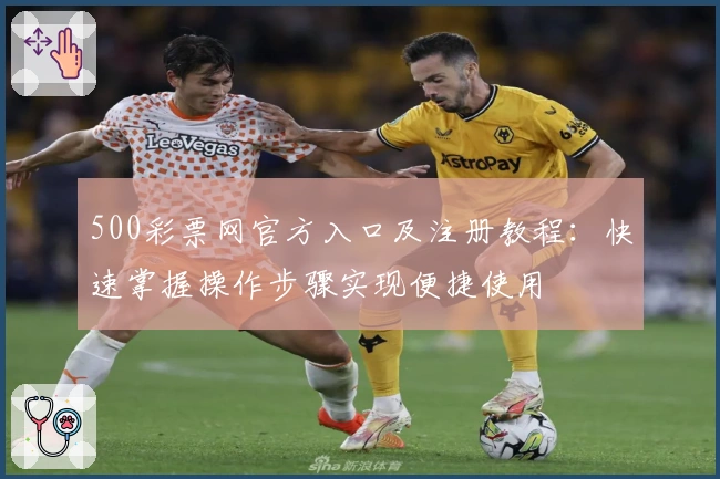 500彩票网官方入口及注册教程:快速掌握操作步骤实现便捷使用