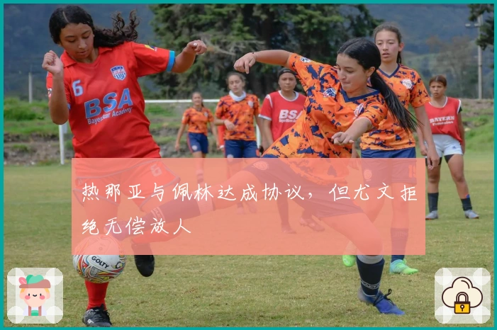 热那亚与佩林达成协议，但尤文拒绝无偿放人